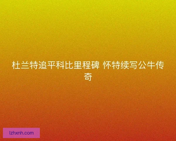 杜兰特追平科比里程碑 怀特续写公牛传奇