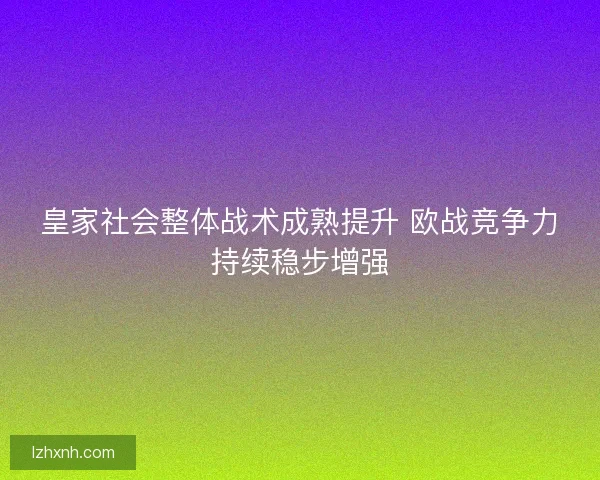 皇家社会整体战术成熟提升 欧战竞争力持续稳步增强 皇家社会整体战术成熟提升 欧战竞争力持续稳步增强