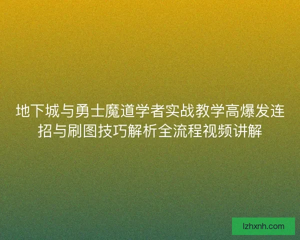地下城与勇士魔道学者实战教学高爆发连招与刷图技巧解析全流程视频讲解