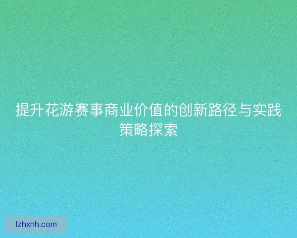 提升花游赛事商业价值的创新路径与实践策略探索