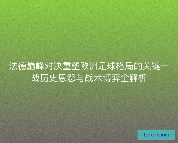 法德巅峰对决重塑欧洲足球格局的关键一战历史恩怨与战术博弈全解析