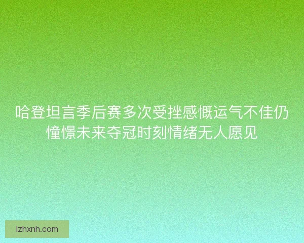 哈登坦言季后赛多次受挫感慨运气不佳仍憧憬未来夺冠时刻情绪无人愿见 哈登坦言季后赛多次受挫感慨运气不佳仍憧憬未来夺冠时刻情绪无人愿见