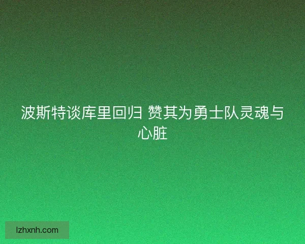 波斯特谈库里回归 赞其为勇士队灵魂与心脏